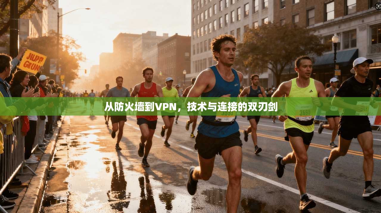 从防火墙到VPN,技术与连接的双刃剑