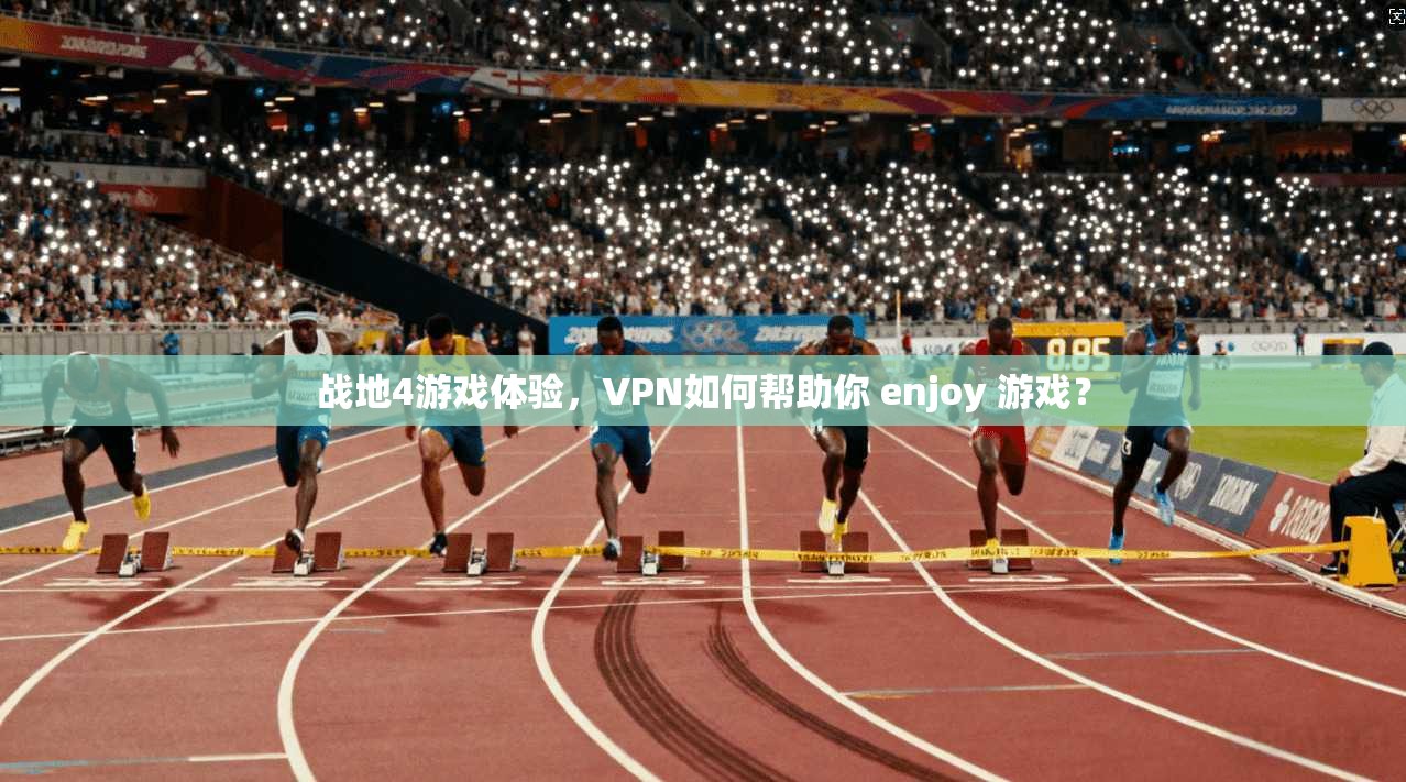 战地4游戏体验，VPN如何帮助你 enjoy 游戏？