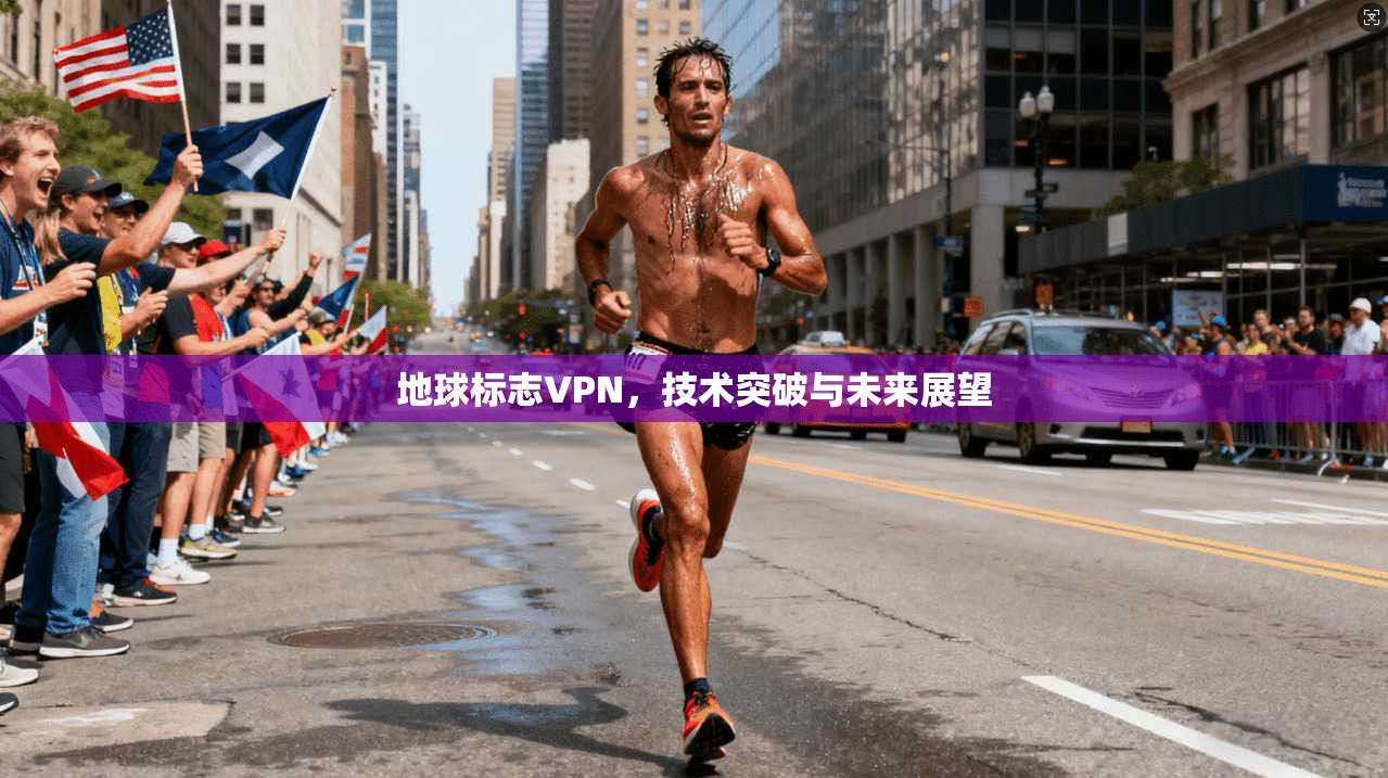 地球标志VPN，技术突破与未来展望
