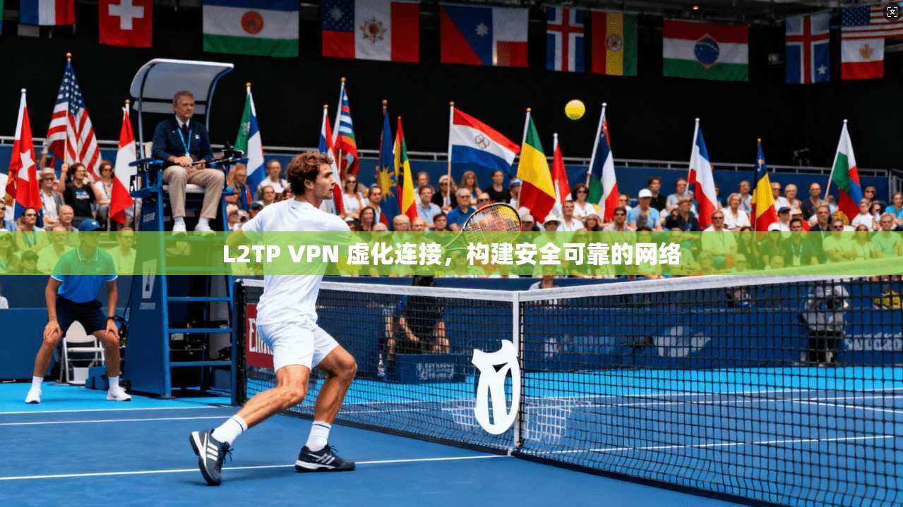 L2TP VPN 虚化连接,构建安全可靠的网络