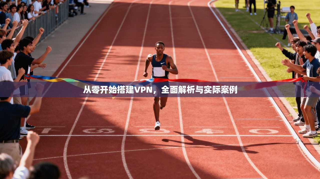 从零开始搭建VPN,全面解析与实际案例