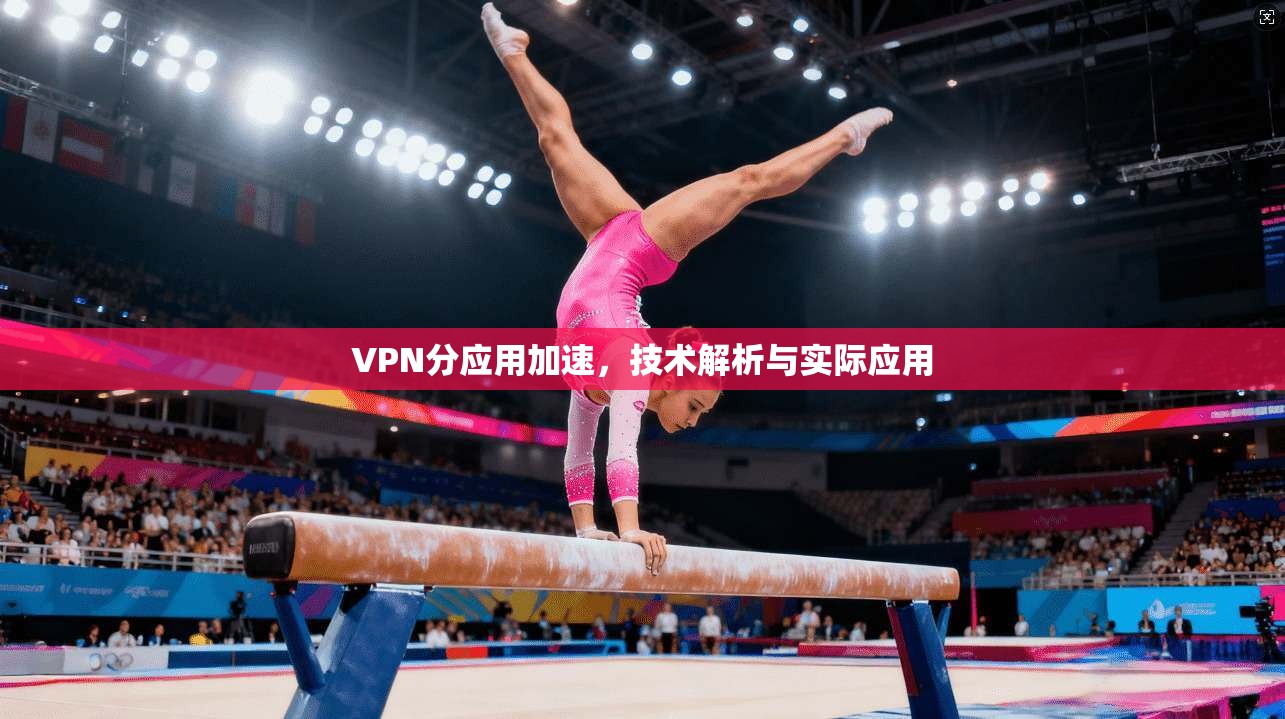 VPN分应用加速,技术解析与实际应用