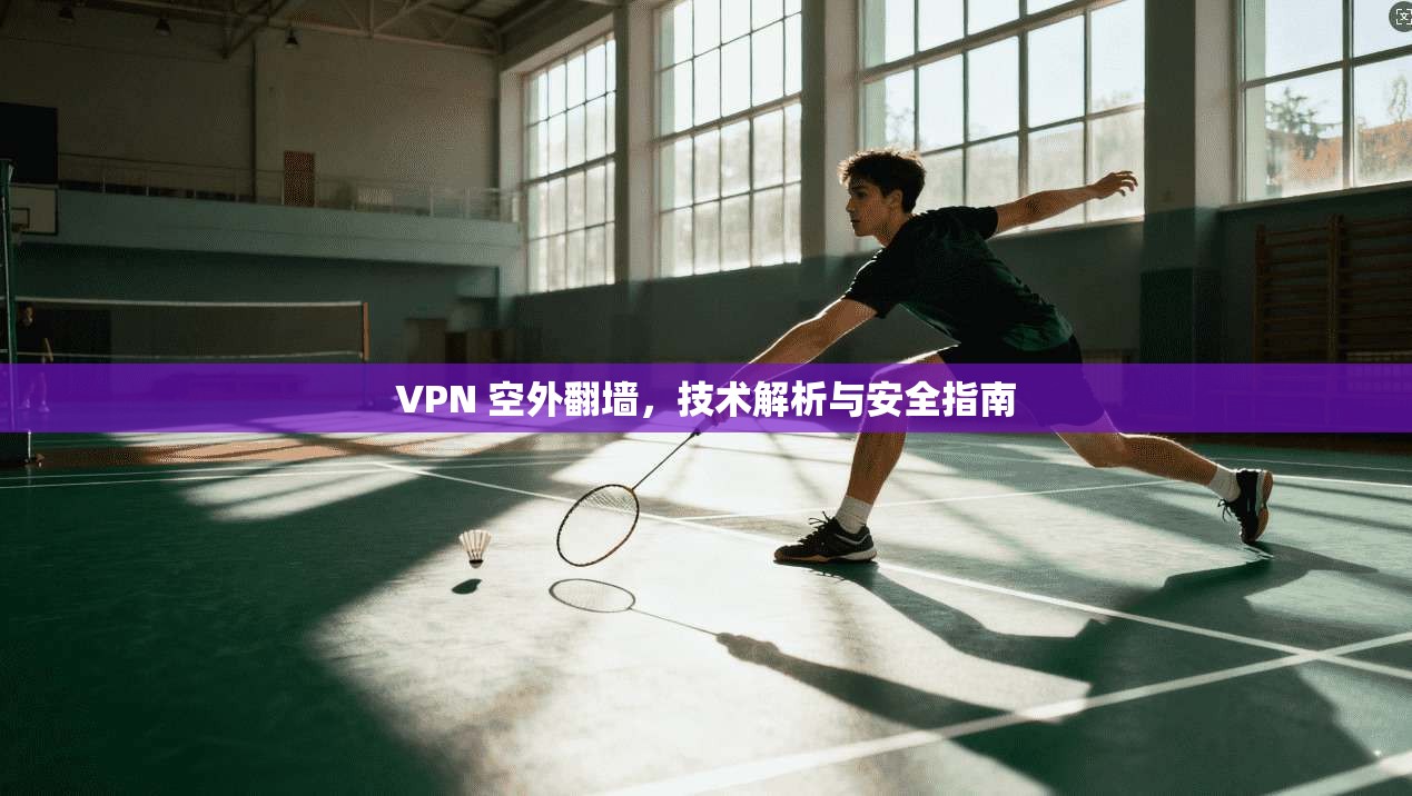 VPN 空外翻墙，技术解析与安全指南