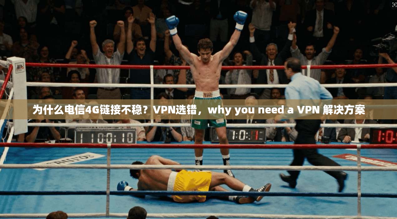 为什么电信4G链接不稳？VPN选错，why you need a VPN 解决方案