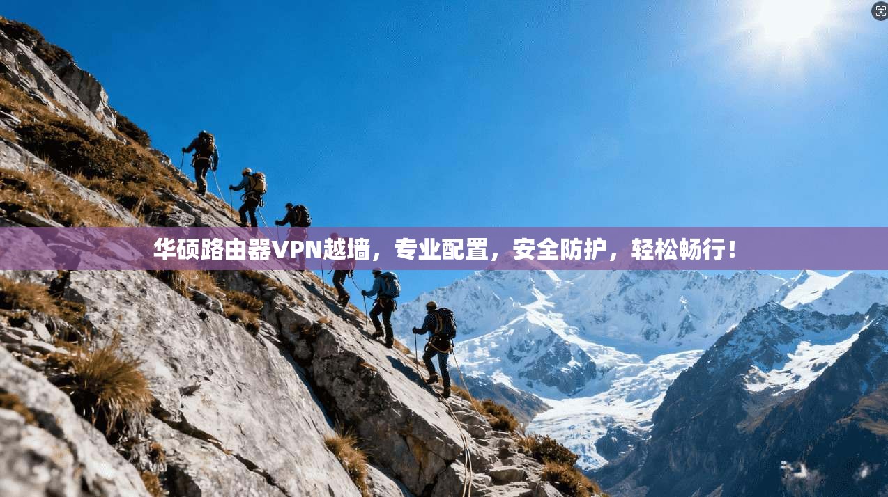 华硕路由器VPN越墙，专业配置，安全防护，轻松畅行！