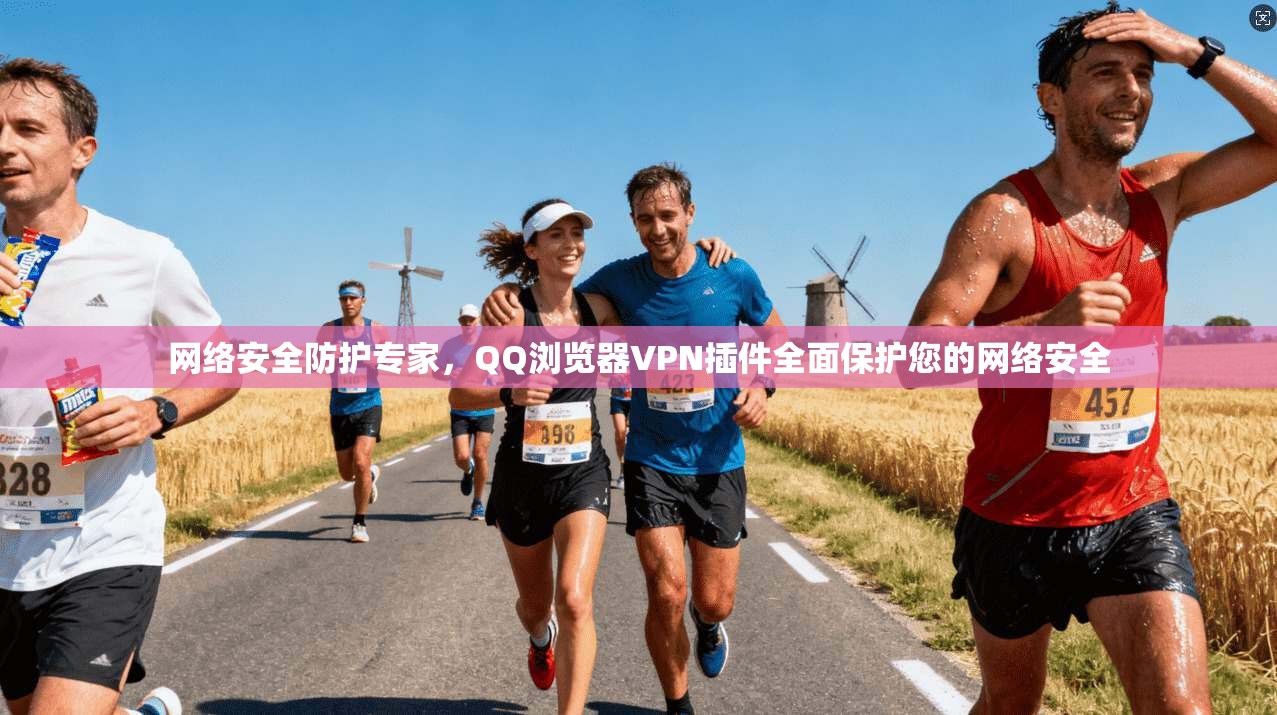 网络安全防护专家，QQ浏览器VPN插件全面保护您的网络安全