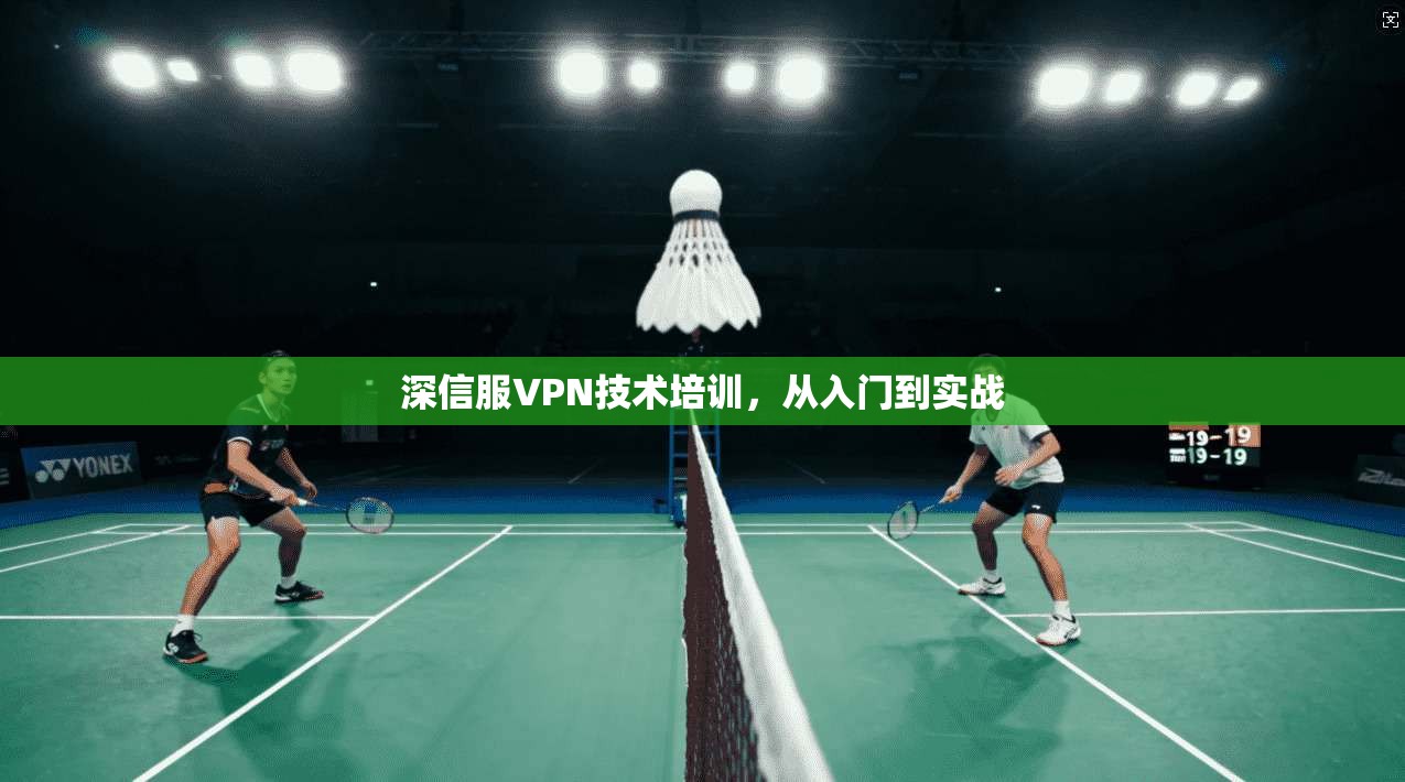 深信服VPN技术培训,从入门到实战 第1张 深信服VPN技术培训,从入门到实战 第1张