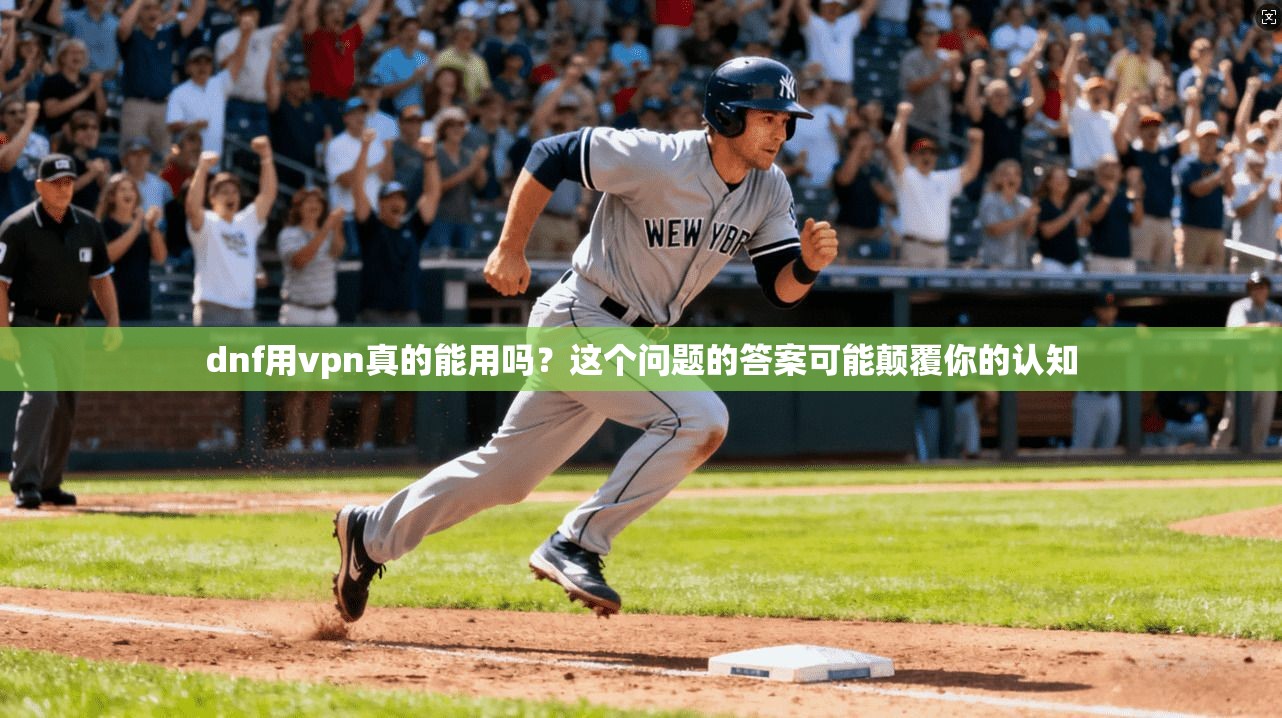 dnf用vpn真的能用吗?这个问题的答案可能颠覆你的认知