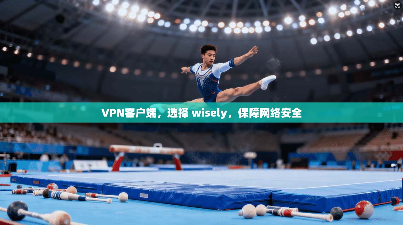 VPN客户端,选择 wisely,保障网络安全