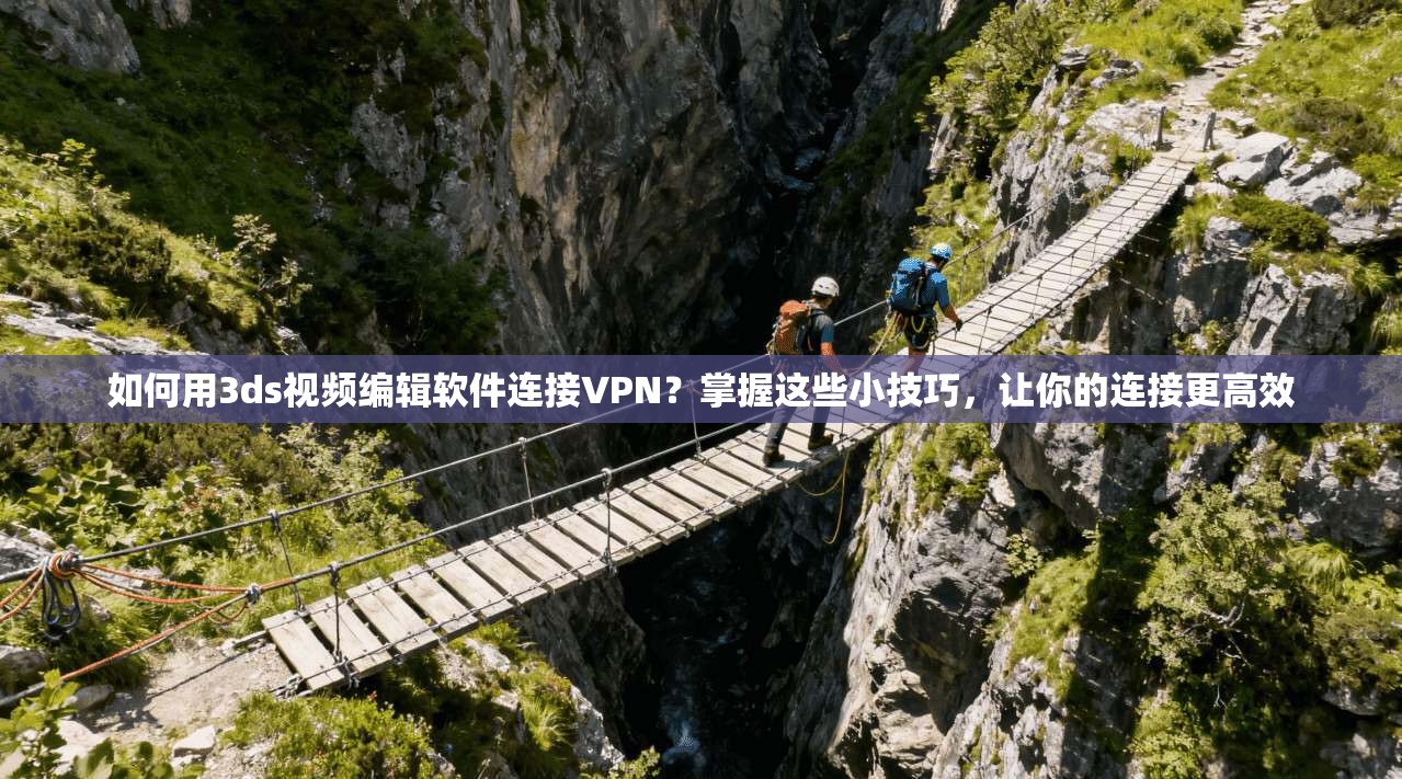 如何用3ds视频编辑软件连接VPN?掌握这些小技巧,让你的连接更高效