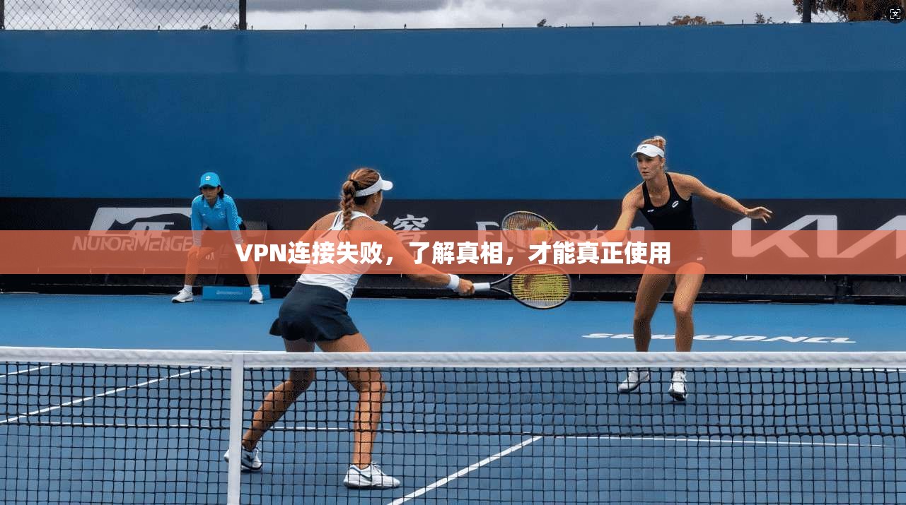 VPN连接失败，了解真相，才能真正使用