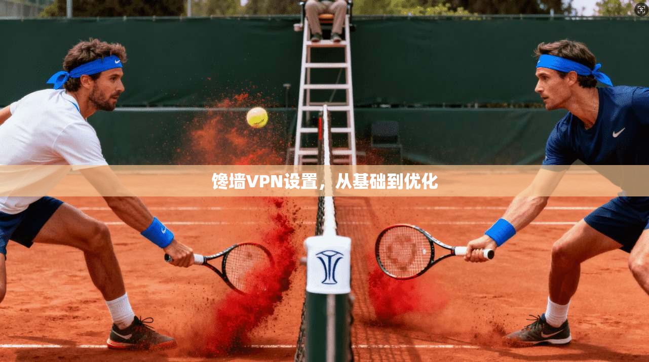 馋墙VPN设置，从基础到优化