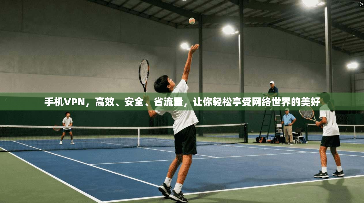 手机VPN，高效、安全、省流量，让你轻松享受网络世界的美好