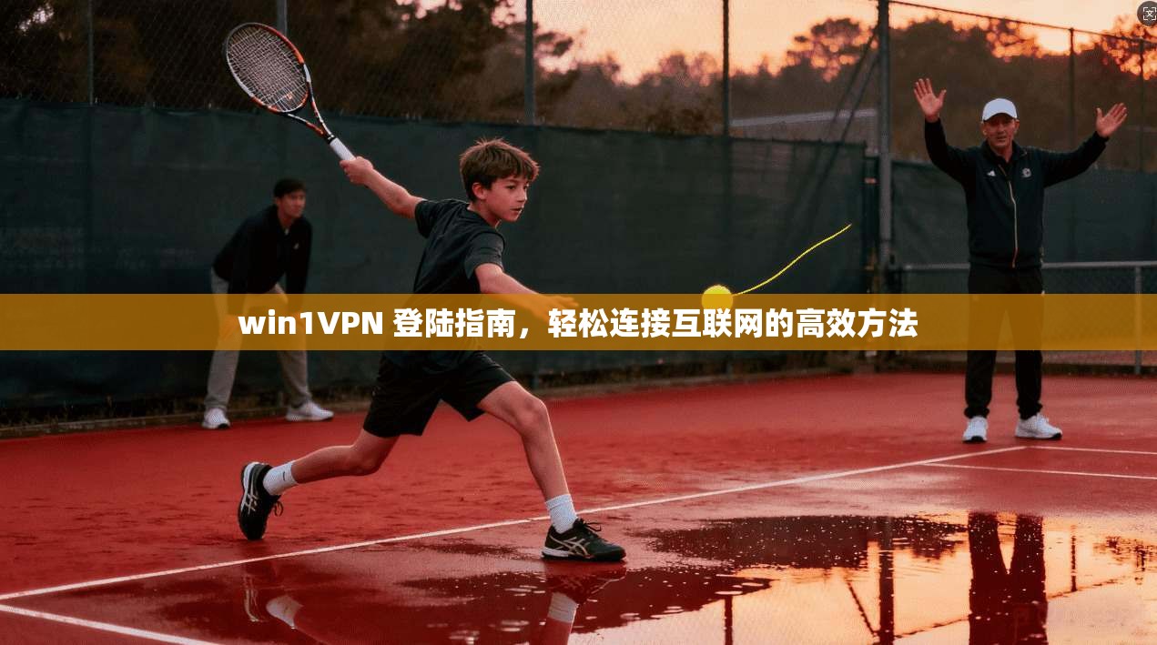 win1VPN 登陆指南，轻松连接互联网的高效方法  第1张
