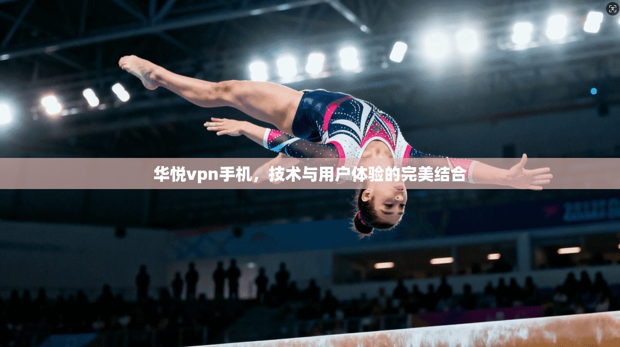 华悦vpn手机,技术与用户体验的完美结合