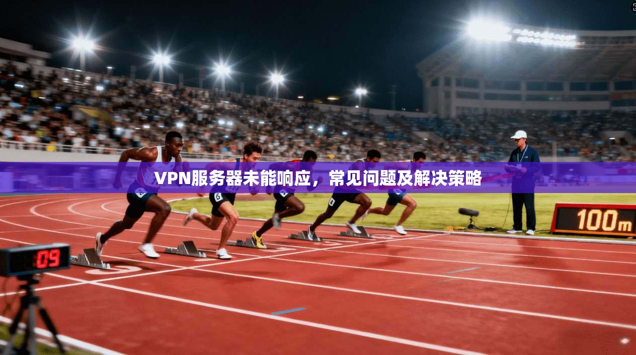 VPN服务器未能响应,常见问题及解决策略