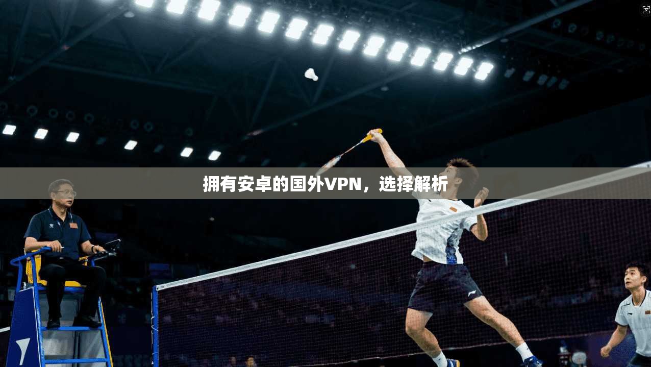 拥有安卓的国外VPN,选择解析