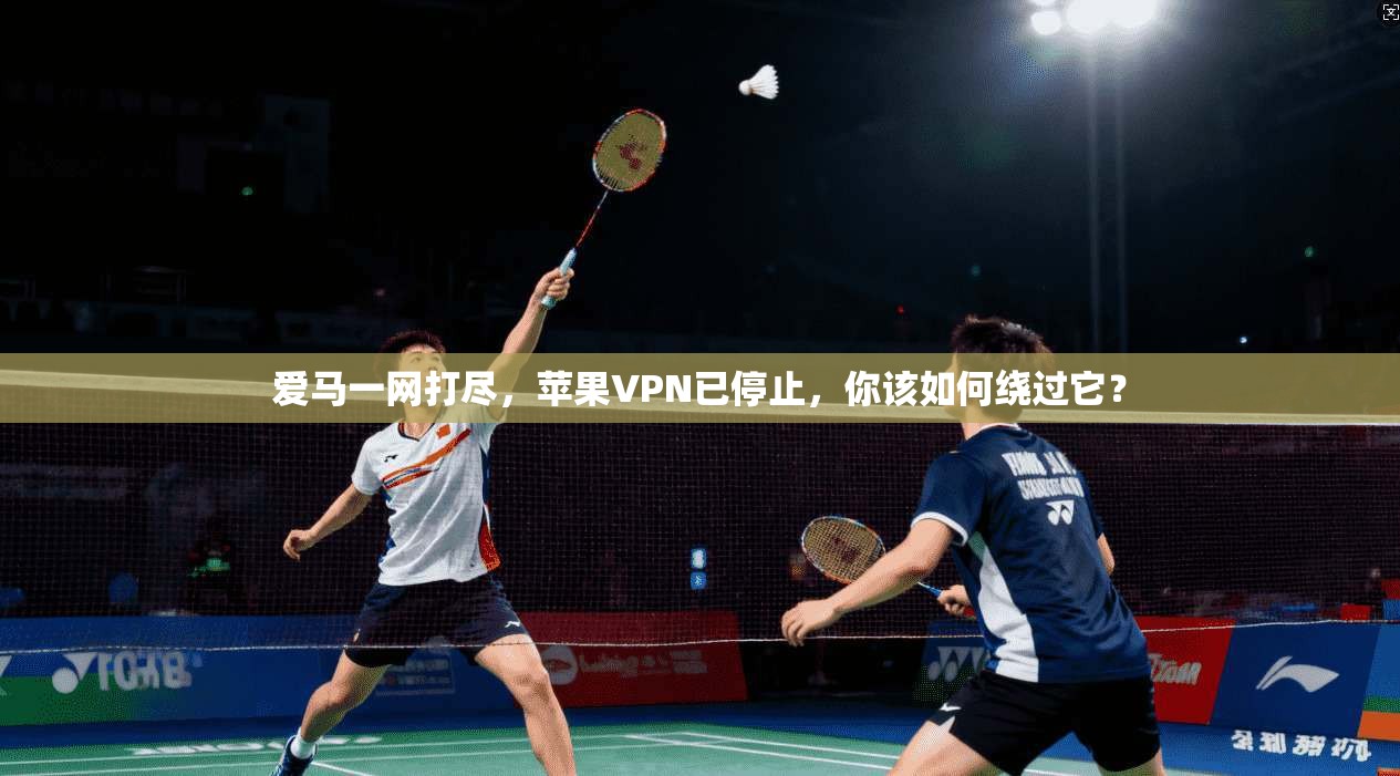 爱马一网打尽，苹果VPN已停止，你该如何绕过它？