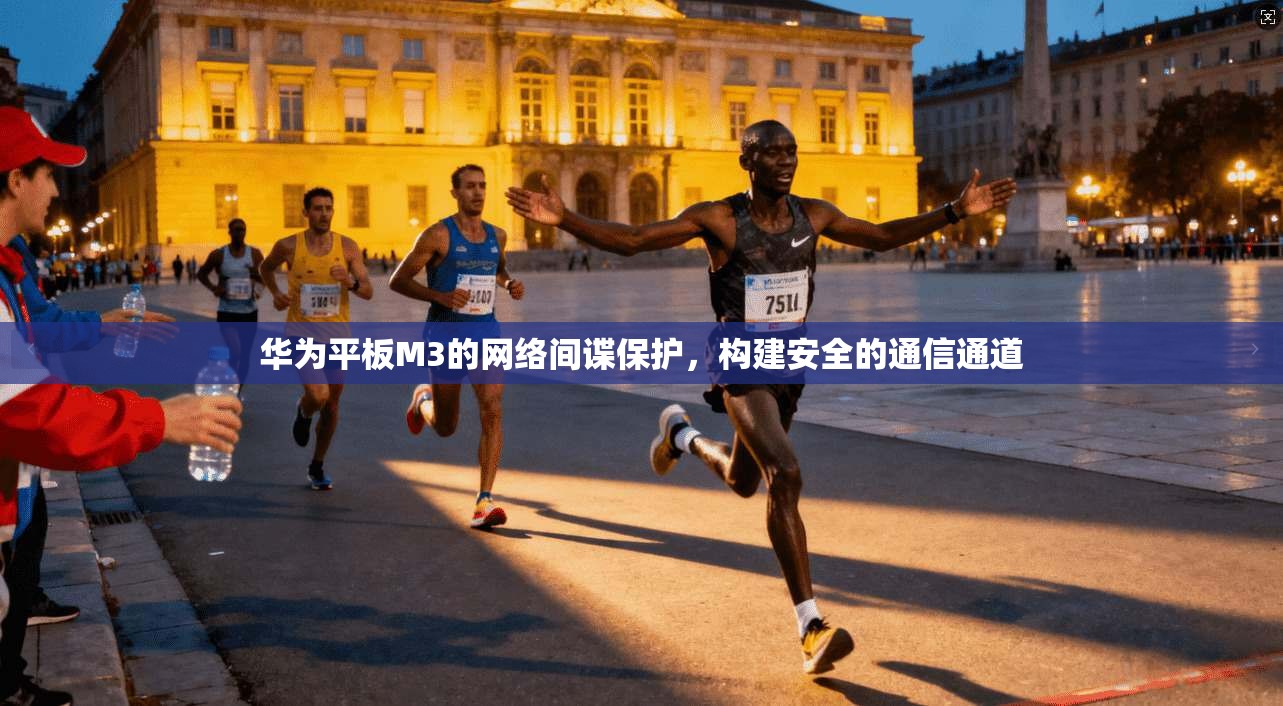 华为平板M3的网络间谍保护，构建安全的通信通道