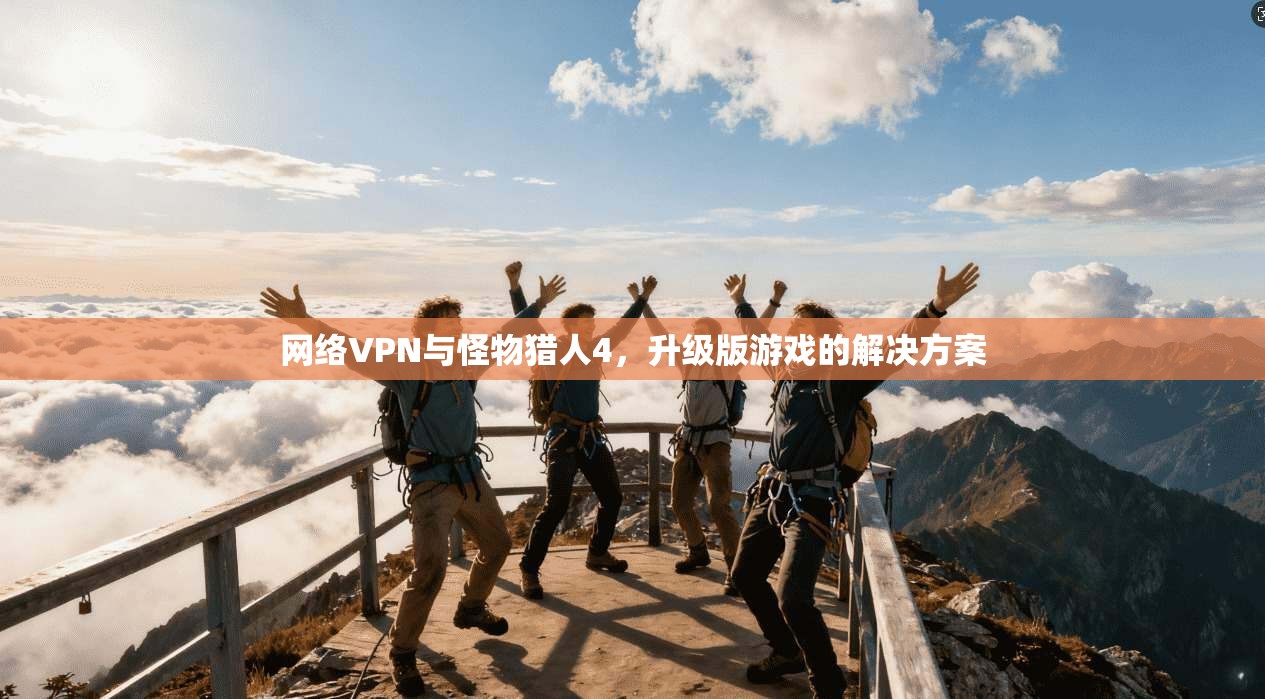 网络VPN与怪物猎人4，升级版游戏的解决方案