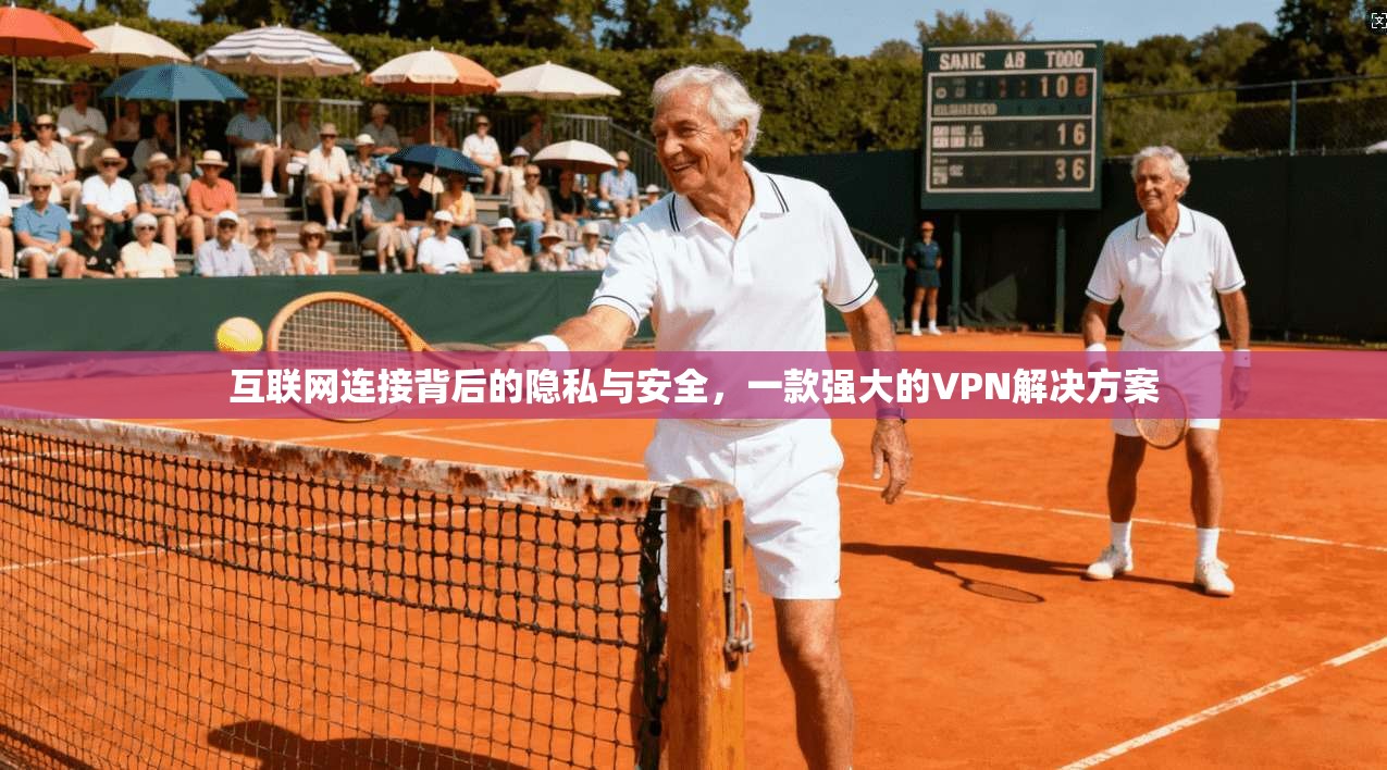 互联网连接背后的隐私与安全，一款强大的VPN解决方案
