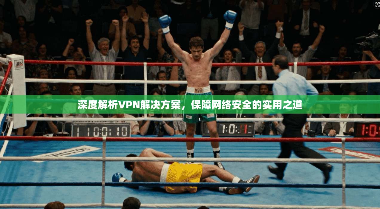 深度解析VPN解决方案,保障网络安全的实用之道