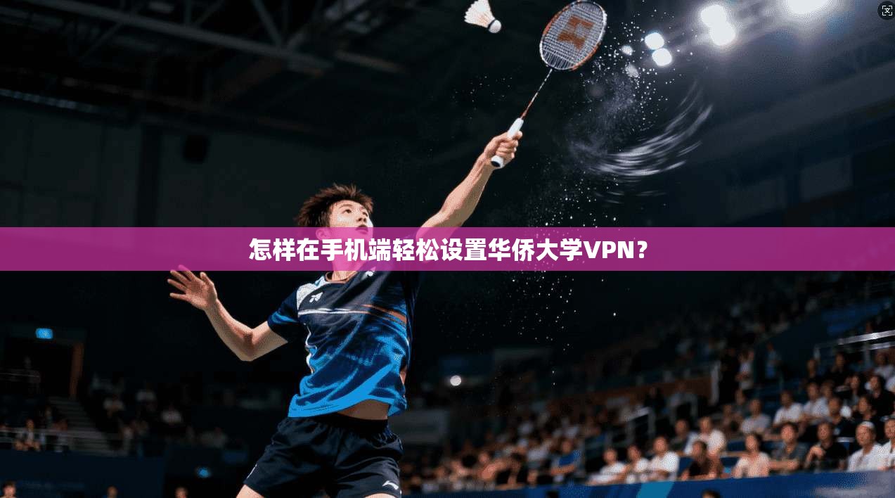 怎样在手机端轻松设置华侨大学VPN？