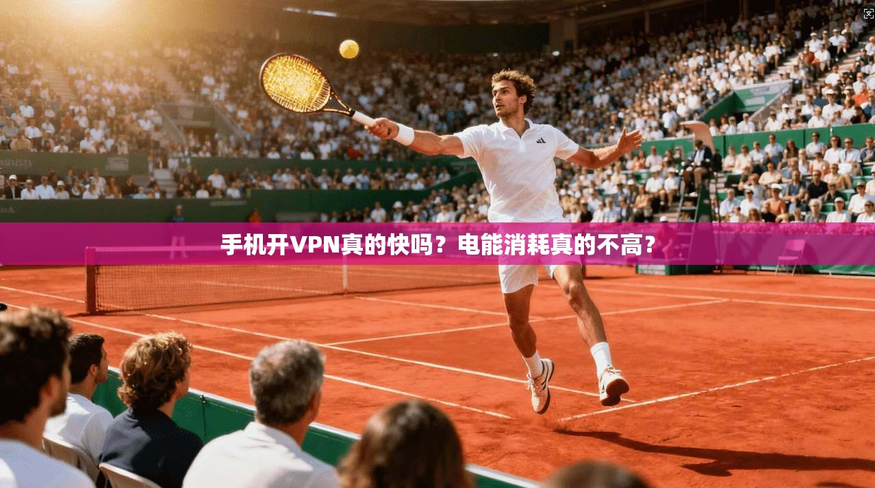 手机开VPN真的快吗？电能消耗真的不高？