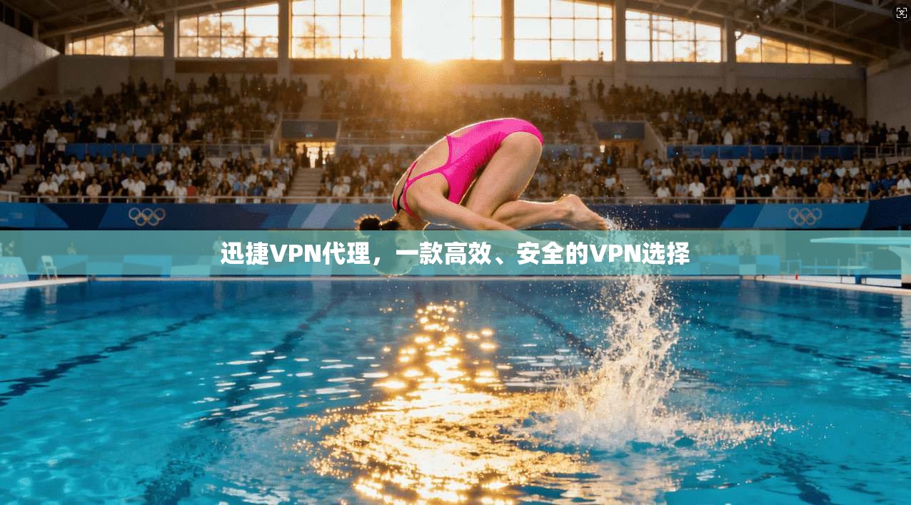 迅捷VPN代理，一款高效、安全的VPN选择
