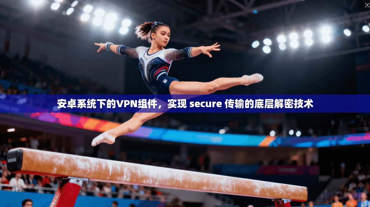 安卓系统下的VPN组件，实现 secure 传输的底层解密技术