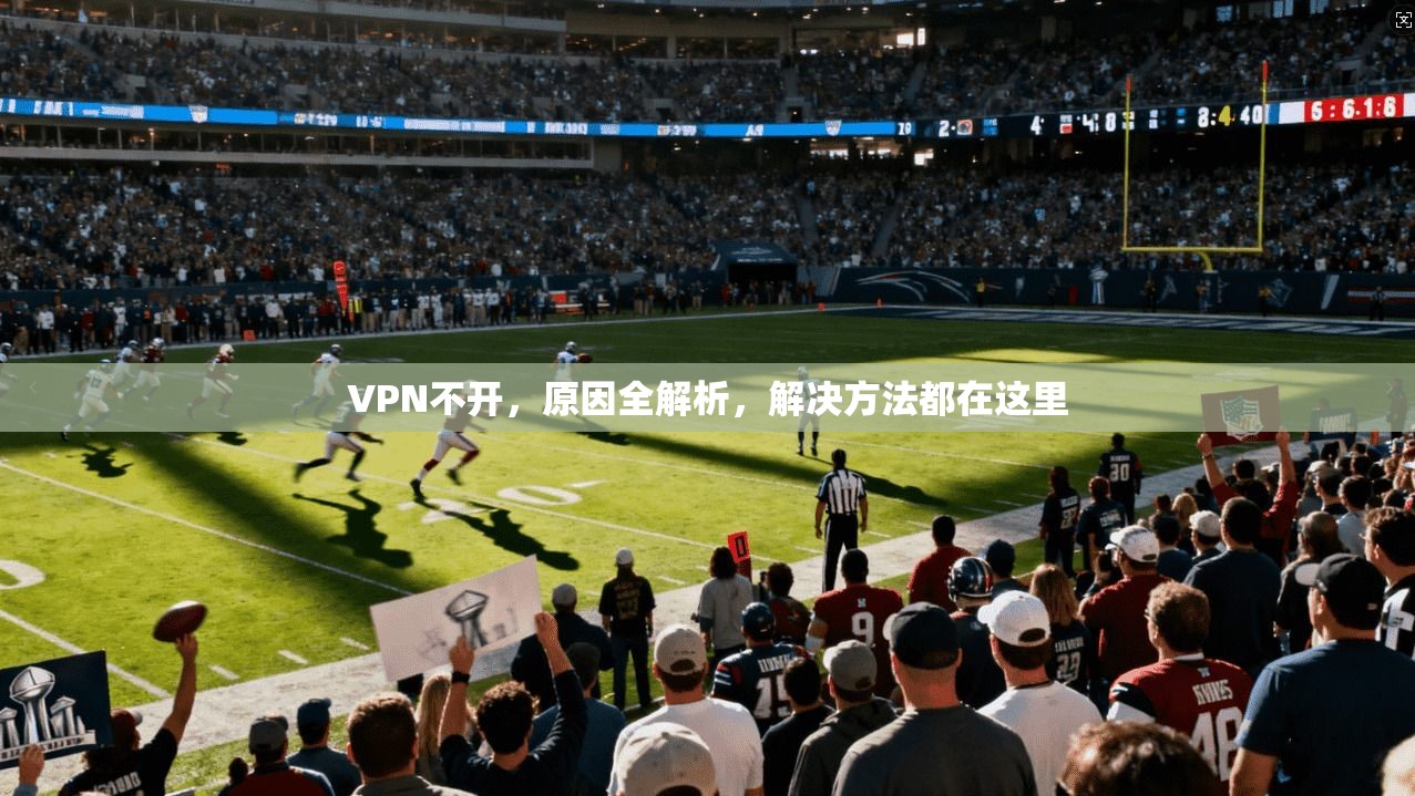 VPN不开，原因全解析，解决方法都在这里