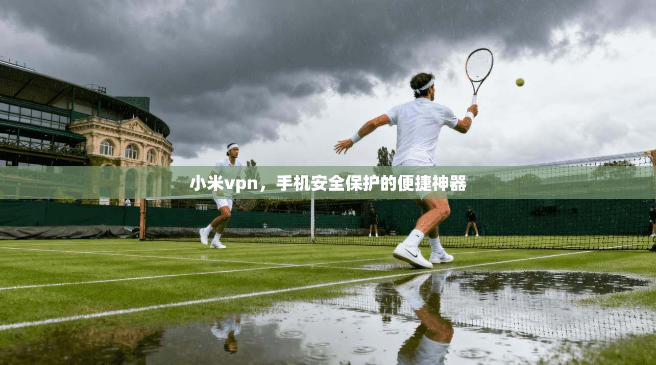 小米vpn，手机安全保护的便捷神器