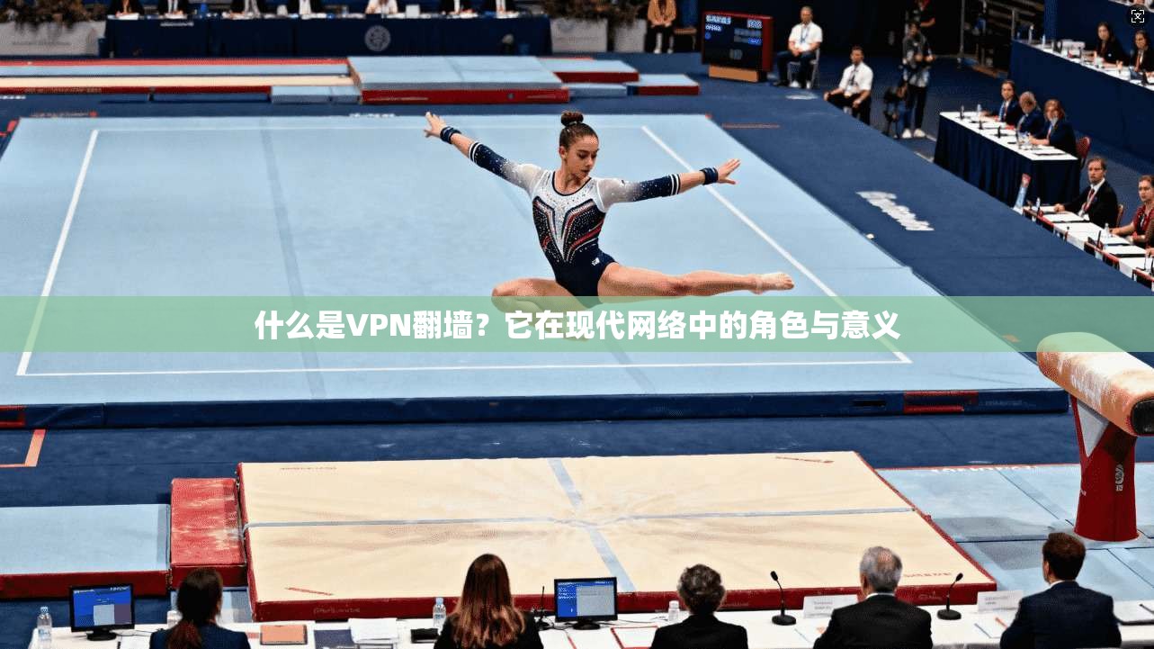 什么是VPN翻墙？它在现代网络中的角色与意义