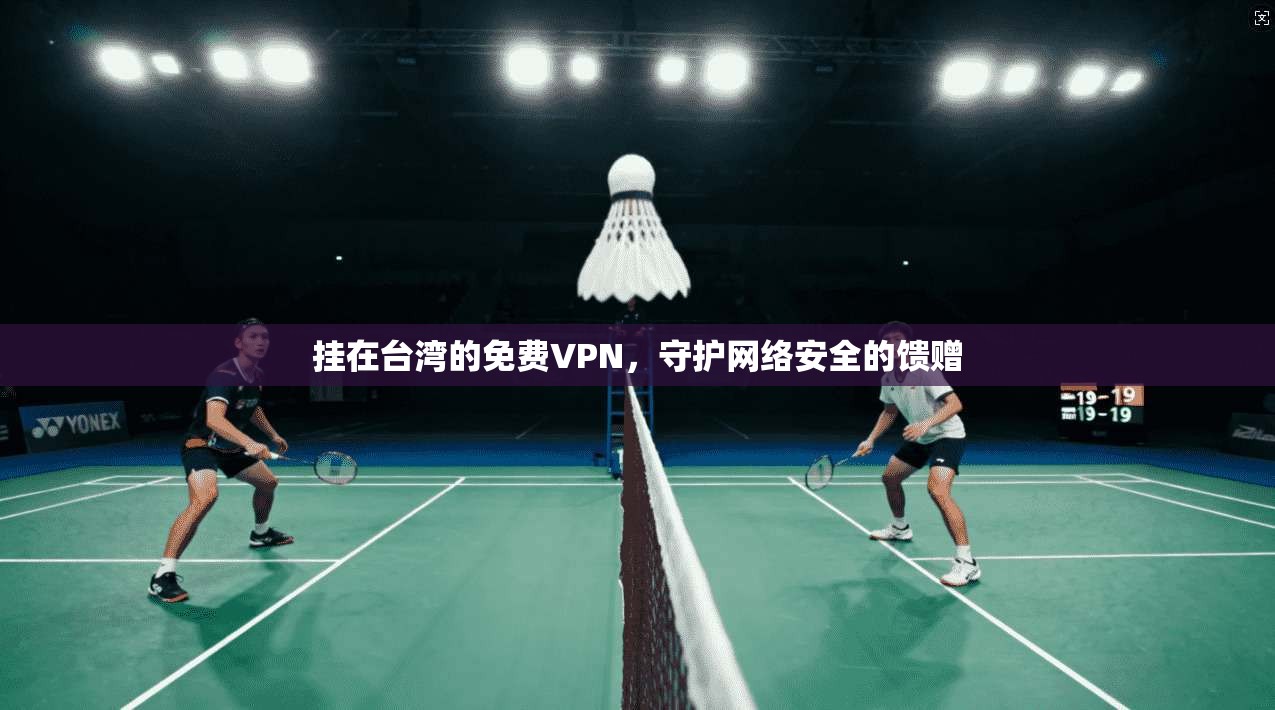 挂在台湾的免费VPN，守护网络安全的馈赠