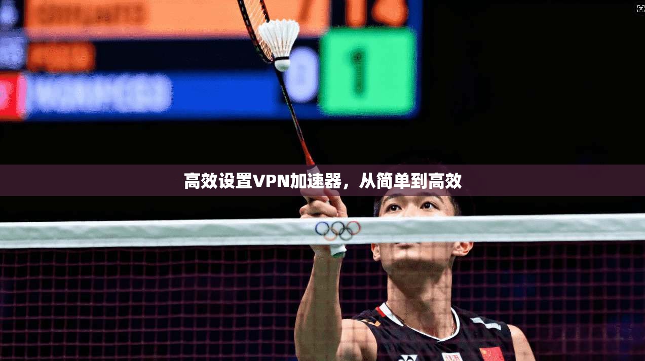 高效设置VPN加速器，从简单到高效
