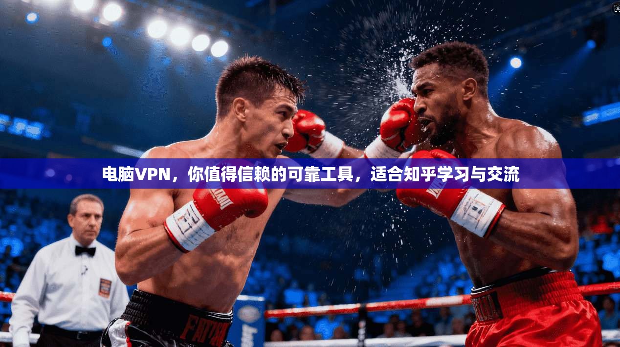 电脑VPN，你值得信赖的可靠工具，适合知乎学习与交流