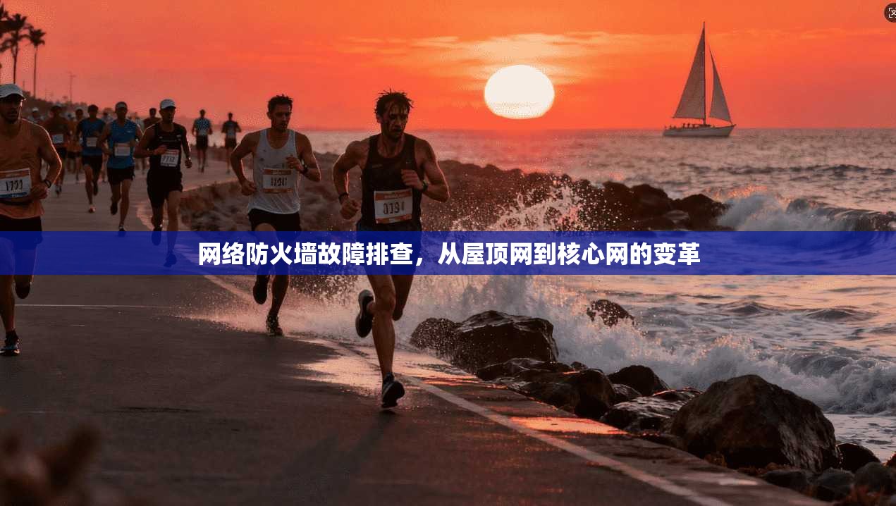 网络防火墙故障排查,从屋顶网到核心网的变革