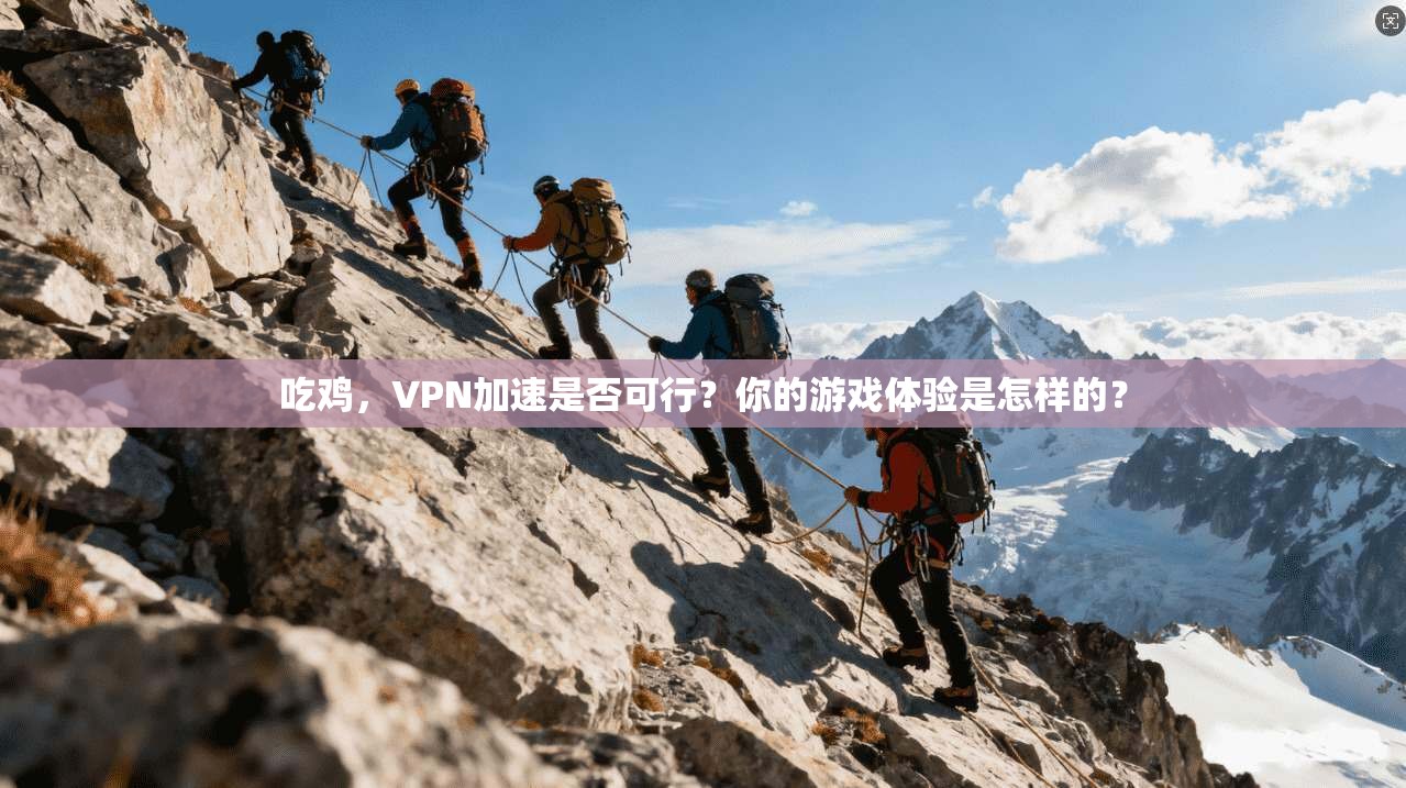 吃鸡,VPN加速是否可行?你的游戏体验是怎样的?