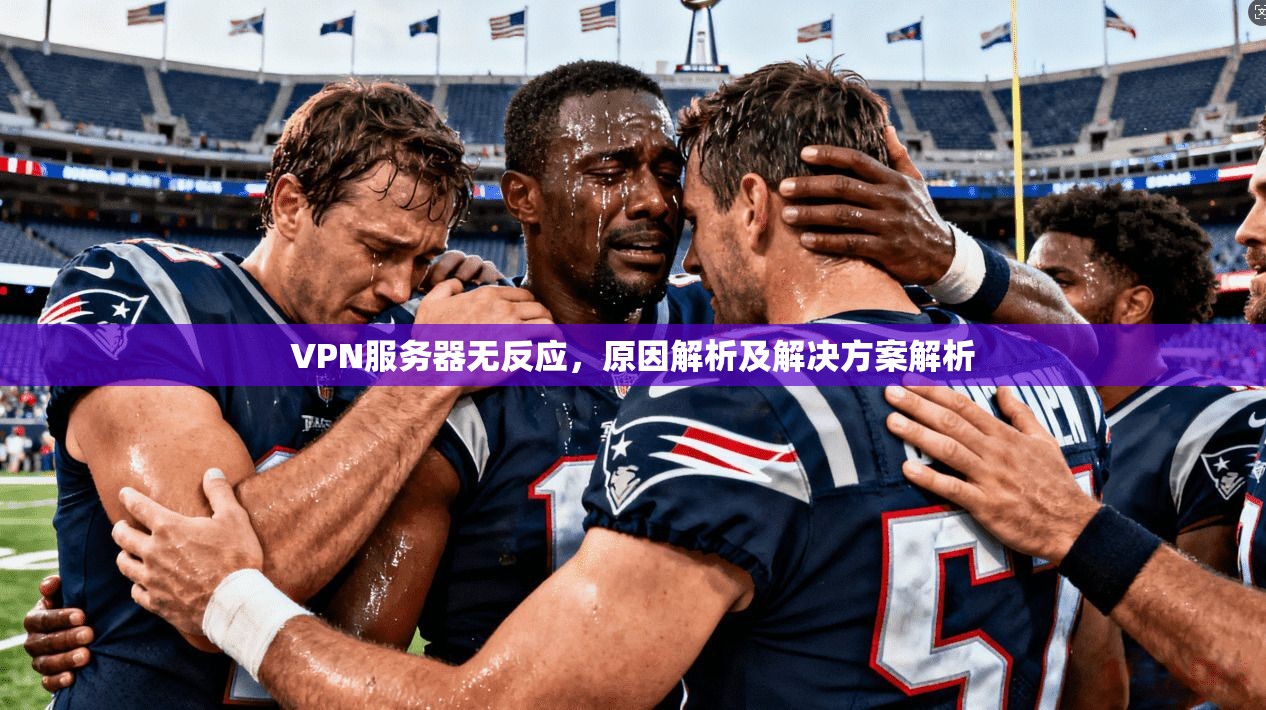 VPN服务器无反应,原因解析及解决方案解析