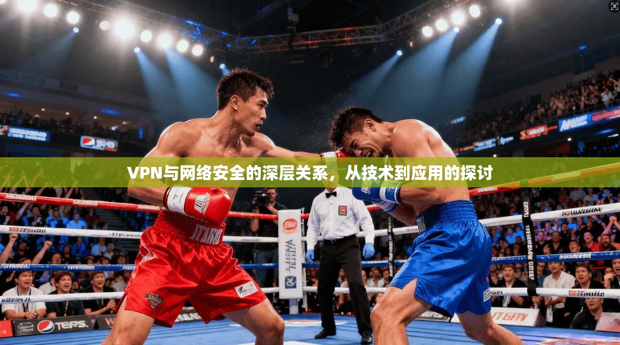 VPN与网络安全的深层关系,从技术到应用的探讨