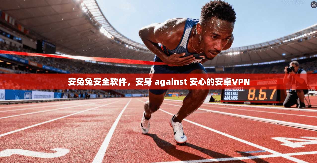 安兔兔安全软件,安身 against 安心的安卓VPN