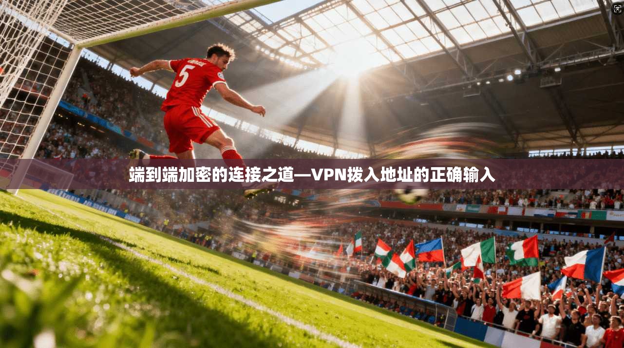 端到端加密的连接之道—VPN拨入地址的正确输入