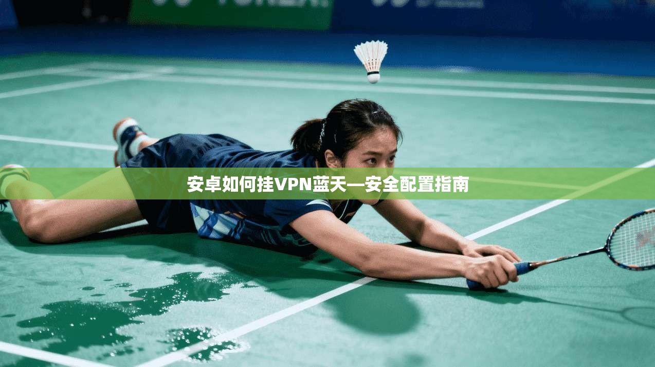 安卓如何挂VPN蓝天—安全配置指南