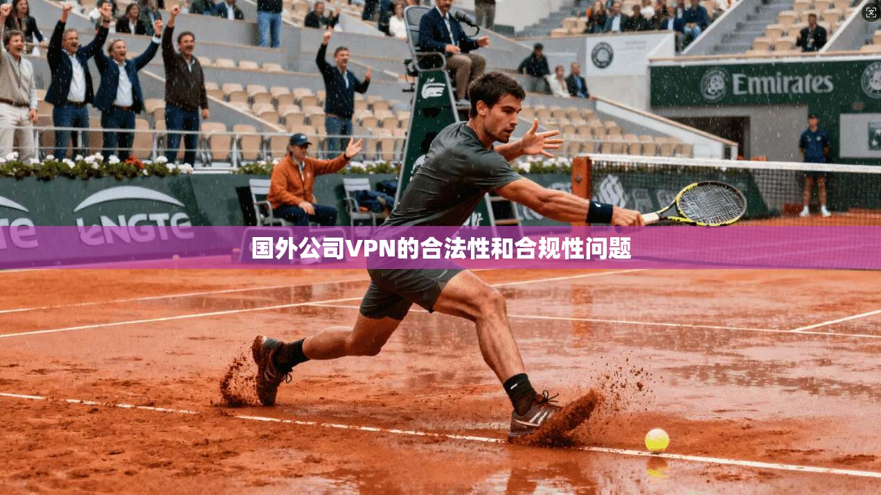 国外公司VPN的合法性和合规性问题