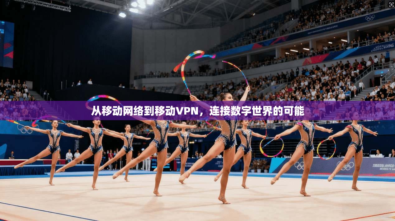 从移动网络到移动VPN,连接数字世界的可能