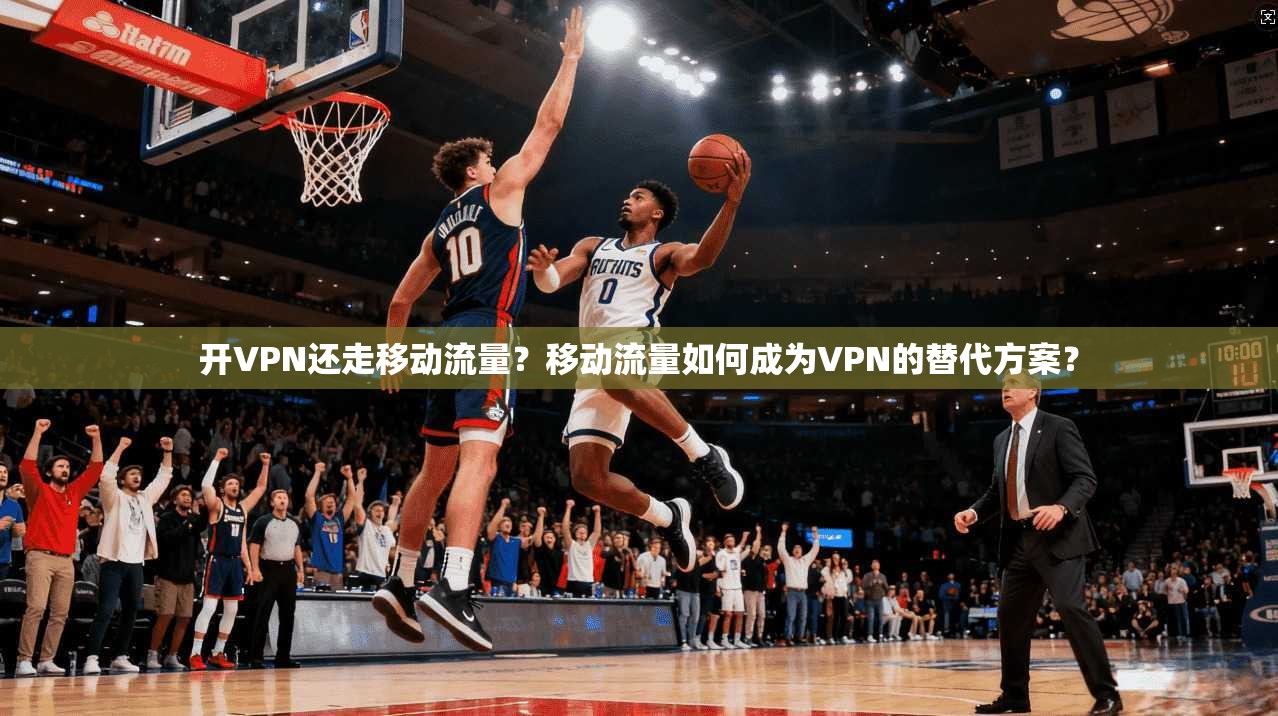 开VPN还走移动流量？移动流量如何成为VPN的替代方案？