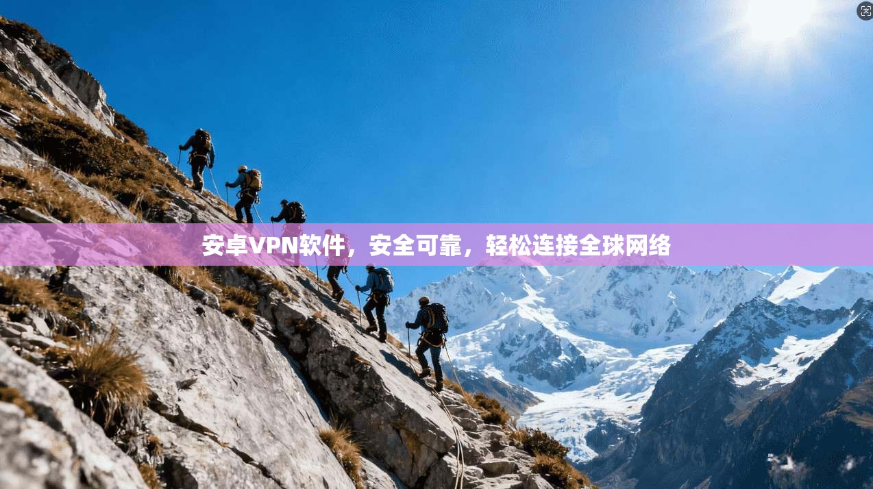 安卓VPN软件，安全可靠，轻松连接全球网络