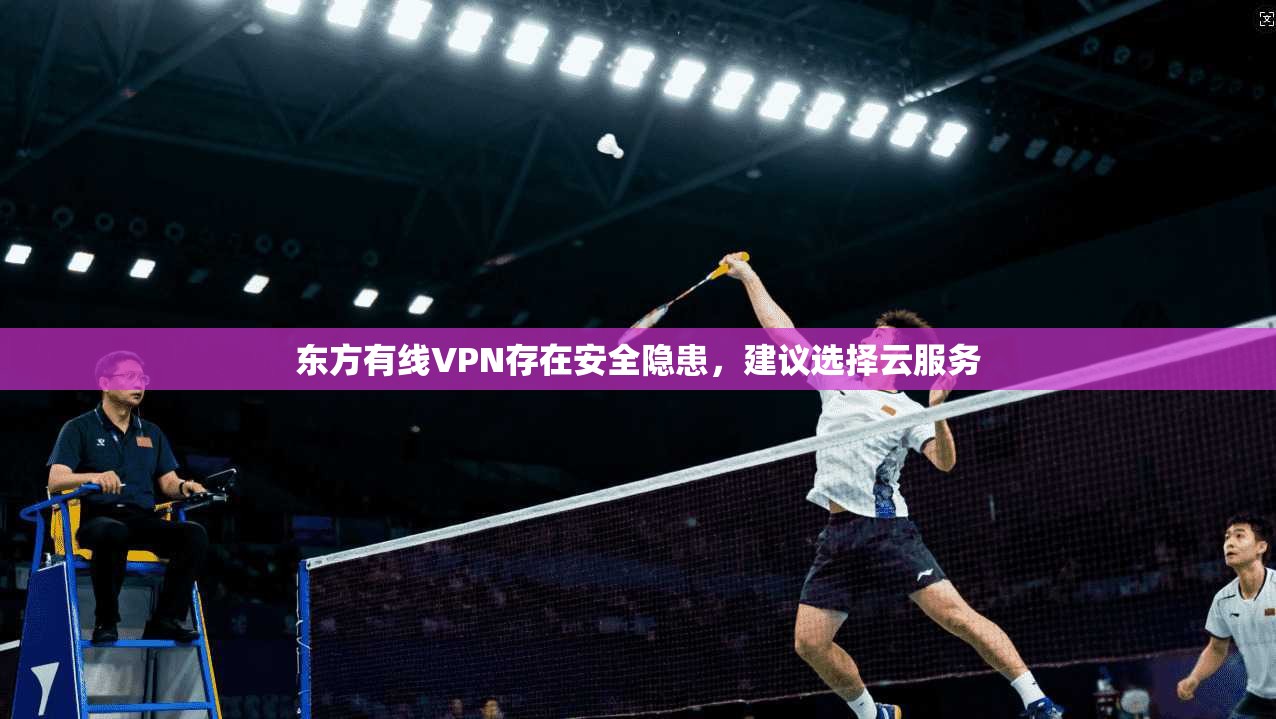 东方有线VPN存在安全隐患，建议选择云服务