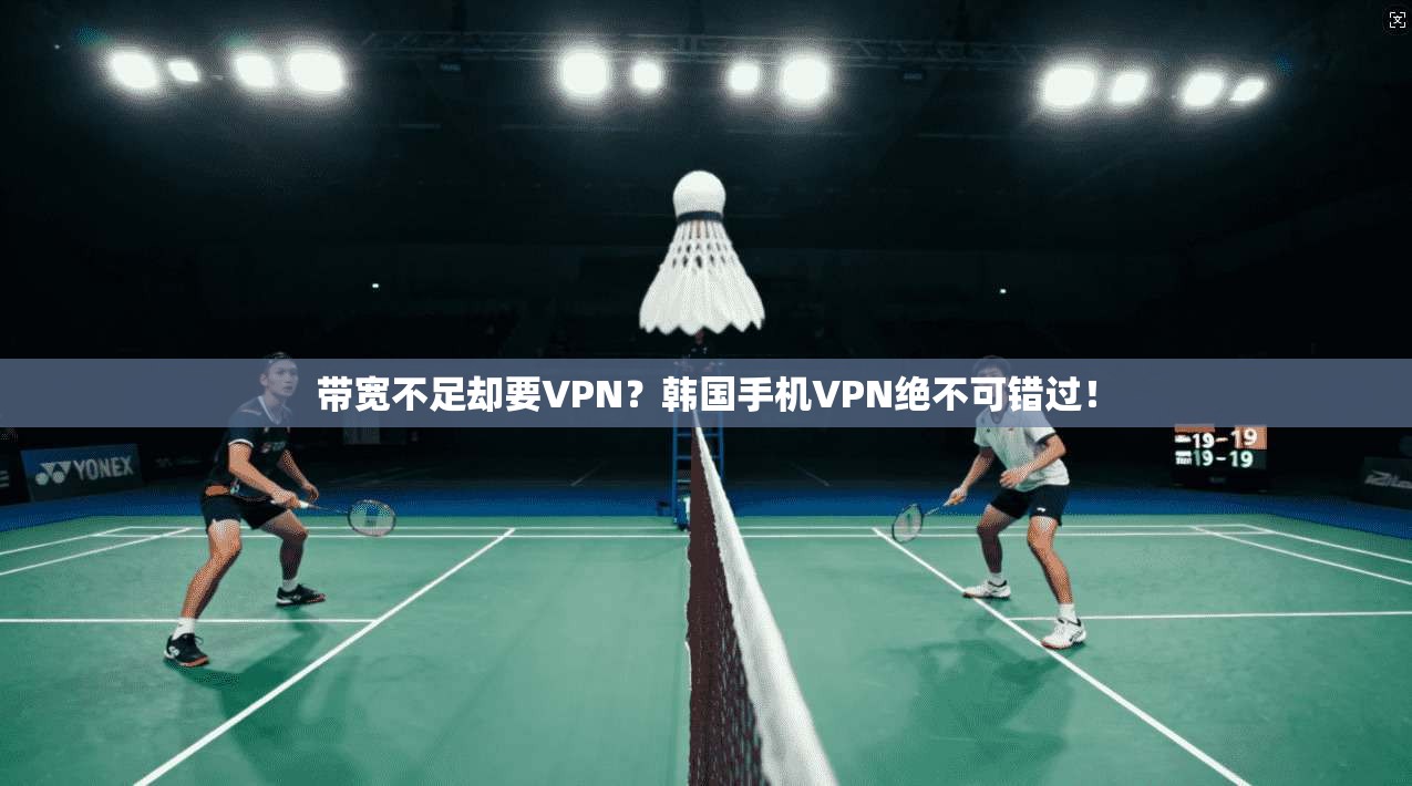 带宽不足却要VPN?韩国手机VPN绝不可错过!