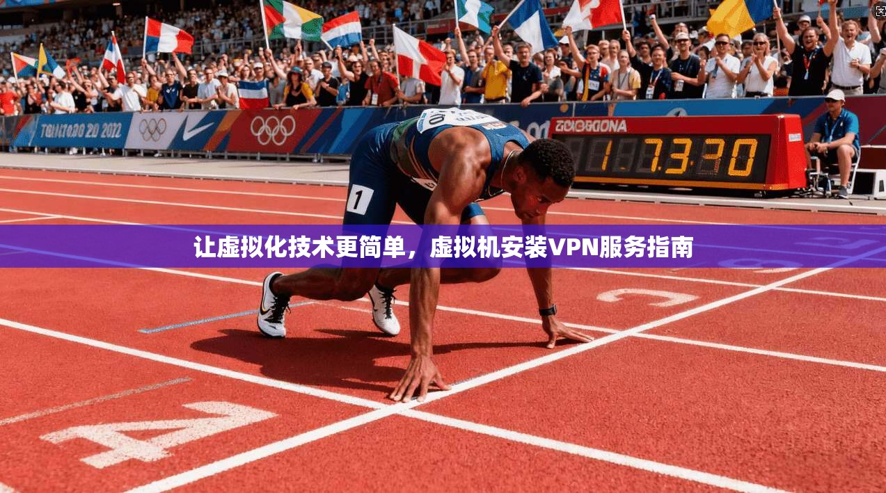 让虚拟化技术更简单,虚拟机安装VPN服务指南